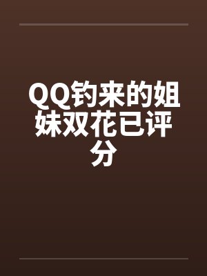 QQ钓来的姐妹双花已评分by佚名