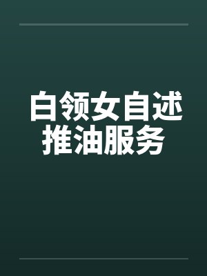 白领女自述推油服务笔趣阁无弹窗