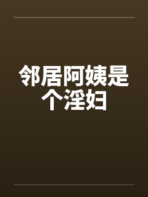 邻居阿姨是个淫妇by佚名
