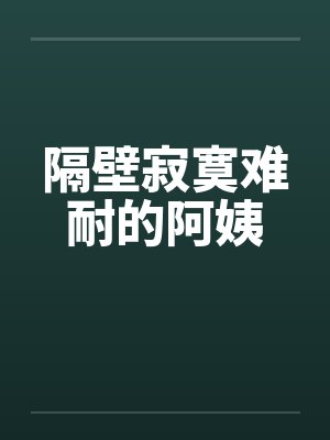 隔壁寂寞难耐的阿姨by佚名