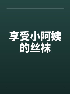 享受小阿姨的丝袜by佚名