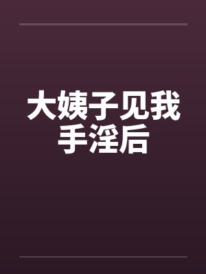 大姨子见我手淫后笔趣阁无弹窗