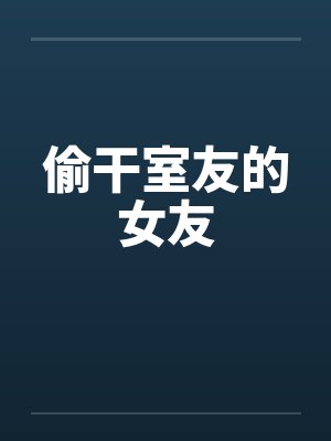 偷干室友的女友笔趣阁无弹窗