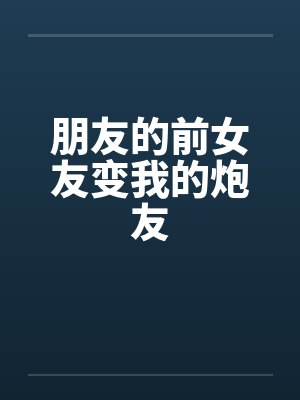 朋友的前女友变我的炮友by佚名