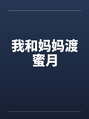 我和妈妈渡蜜月by佚名笔趣阁无弹窗