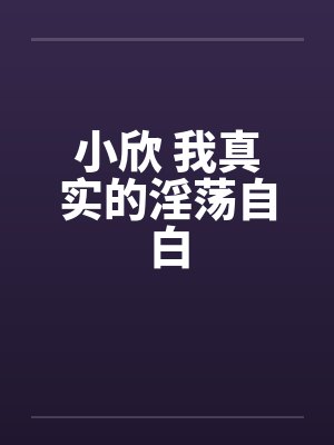 小欣 我真实的淫荡自白by佚名