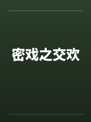 密戏之交欢笔趣阁无弹窗