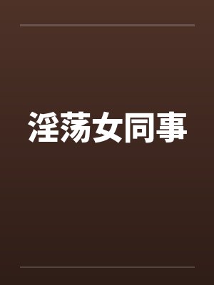 淫荡女同事笔趣阁无弹窗