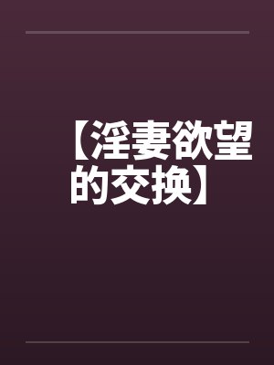 【淫妻欲望的交换】