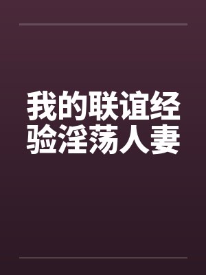 我的联谊经验淫荡人妻笔趣阁无弹窗