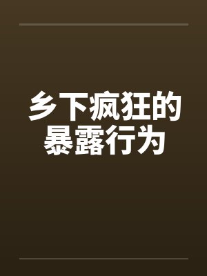 乡下疯狂的暴露行为