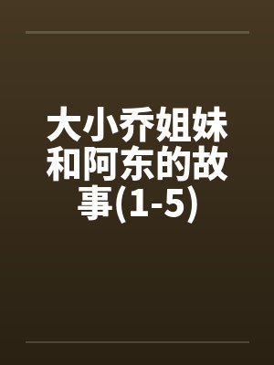 大小乔姐妹和阿东的故事(1-5)