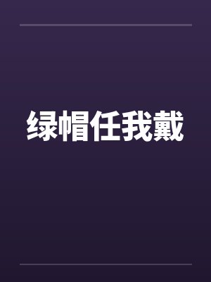 绿帽任我戴by佚名笔趣阁无弹窗