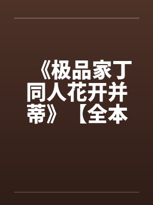 《极品家丁同人花开并蒂》【全本】作者:名字有多长笔趣阁无弹窗
