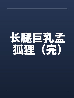 长腿巨乳孟狐狸（完）by佚名