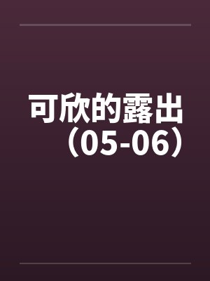 可欣的露出（05-06）