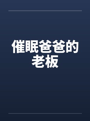 催眠爸爸的老板笔趣阁无弹窗