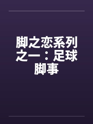 脚之恋系列之一:足球脚事by佚名笔趣阁无弹窗
