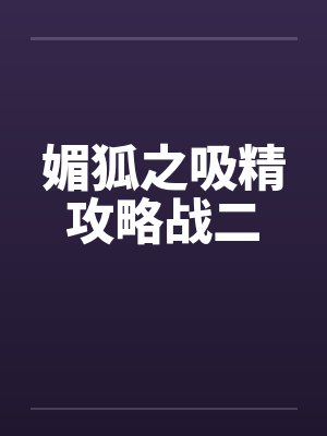 媚狐之吸精攻略战二by佚名