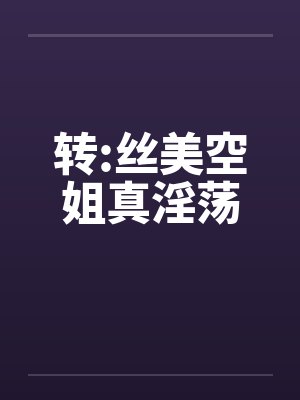 转:丝美空姐真淫荡by佚名
