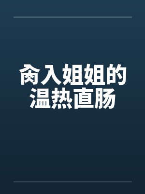 肏入姐姐的温热直肠by佚名笔趣阁无弹窗