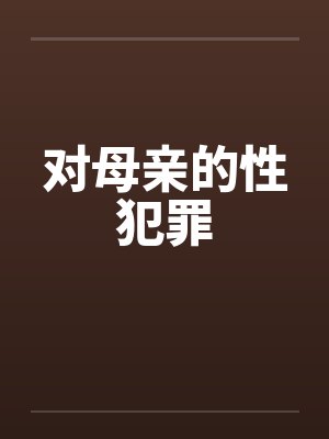 对母亲的性犯罪by佚名笔趣阁无弹窗