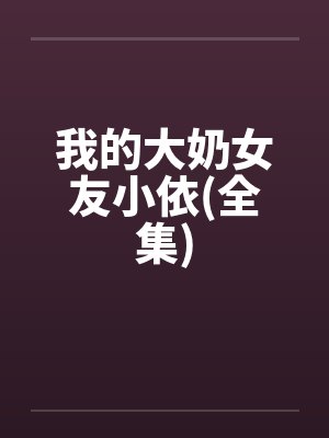 我的大奶女友小依(全集)