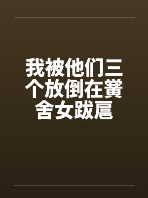 我被他们三个放倒在黉舍女跋扈