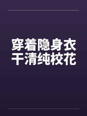 穿着隐身衣干清纯校花by佚名笔趣阁无弹窗