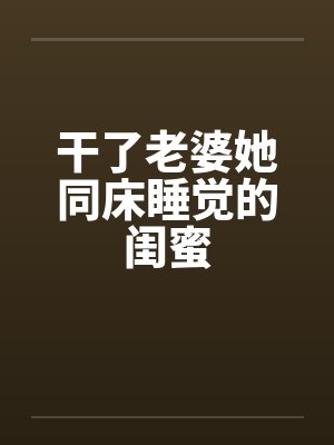 干了老婆她同床睡觉的闺蜜