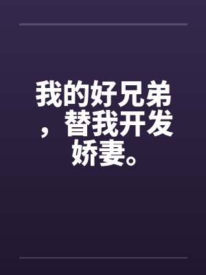 我的好兄弟,替我开发娇妻。by佚名