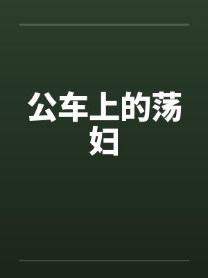 公车上的荡妇笔趣阁无弹窗