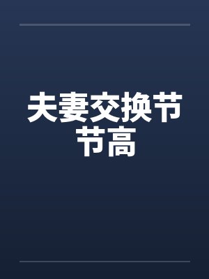 夫妻交换节节高by佚名笔趣阁无弹窗