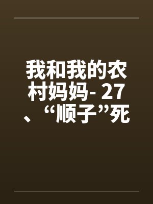 我和我的农村妈妈- 27、“顺子”死了笔趣阁无弹窗