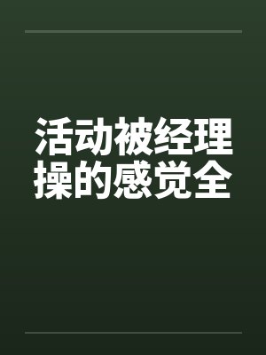 活动被经理操的感觉全by佚名