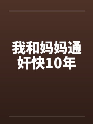 我和妈妈通奸快10年by佚名