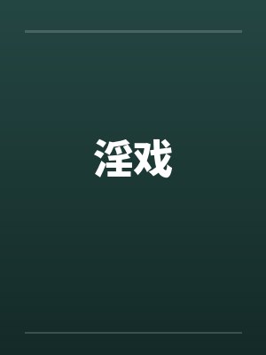 淫戏by佚名笔趣阁无弹窗