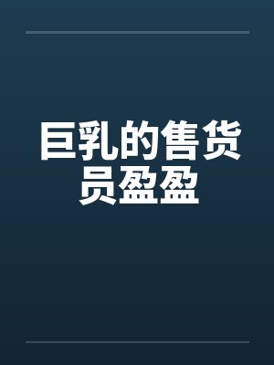 巨乳的售货员盈盈by佚名