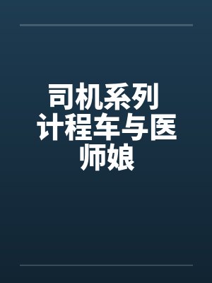 司机系列 计程车与医师娘笔趣阁无弹窗