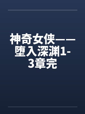 神奇女侠——堕入深渊1-3章完笔趣阁无弹窗