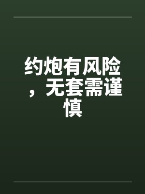 约炮有风险,无套需谨慎笔趣阁无弹窗