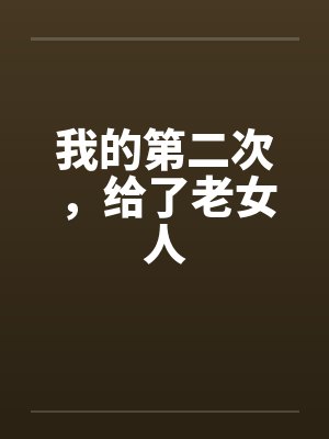 我的第二次,给了老女人笔趣阁无弹窗