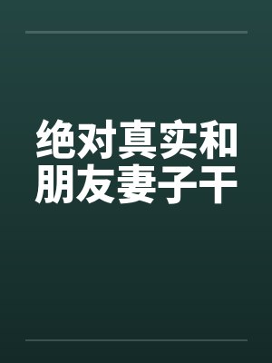 绝对真实和朋友妻子干