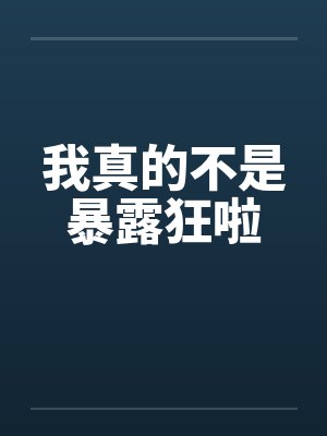 我真的不是暴露狂啦by佚名笔趣阁无弹窗