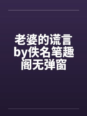 老婆的谎言by佚名笔趣阁无弹窗