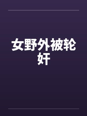 女野外被轮奸