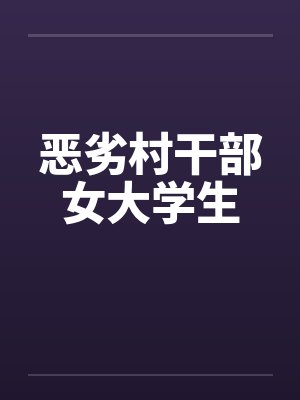 恶劣村干部女大学生by佚名笔趣阁无弹窗