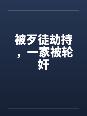 被歹徒劫持，一家被轮奸by佚名