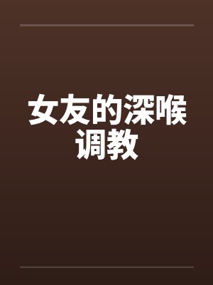 女友的深喉调教笔趣阁无弹窗