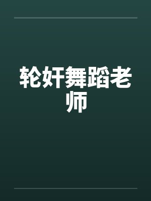 轮奸舞蹈老师笔趣阁无弹窗
